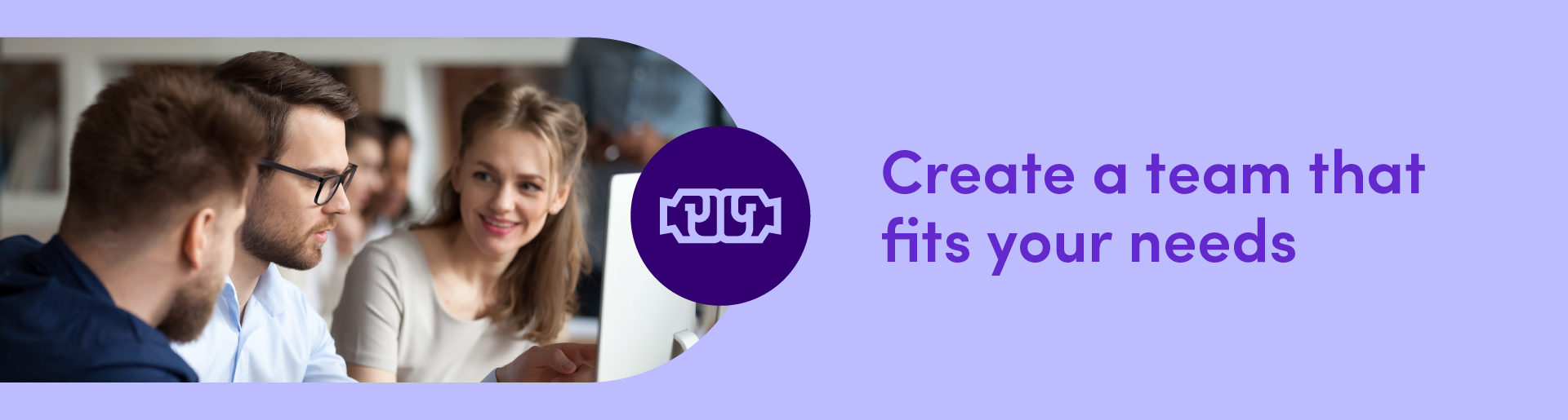 Create a team thatfits your needs